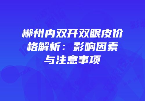 郴州内双开双眼皮价格解析：影响因素与注意事项