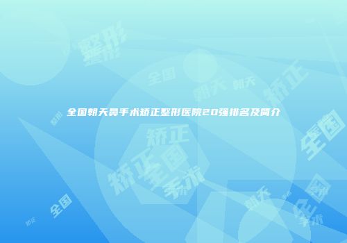 全国朝天鼻手术矫正整形医院20强排名及简介
