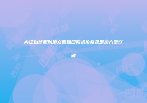 内江自体脂肪填充眼睑凹陷术价格及解决方案详解