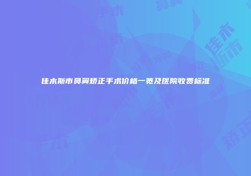 佳木斯市鼻翼矫正手术价格一览及医院收费标准
