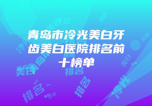 青岛市冷光美白牙齿美白医院排名前十榜单