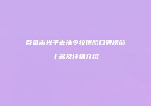 百色市光子去法令纹医院口碑榜前十名及详细介绍