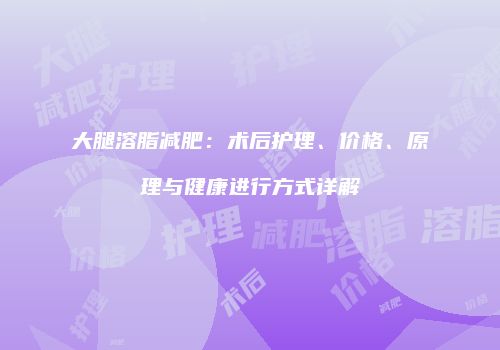 大腿溶脂减肥：术后护理、价格、原理与健康进行方式详解