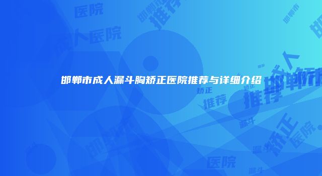 邯郸市成人漏斗胸矫正医院推荐与详细介绍