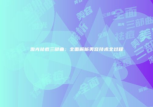 激光祛痘三部曲：全面解析美容技术全过程
