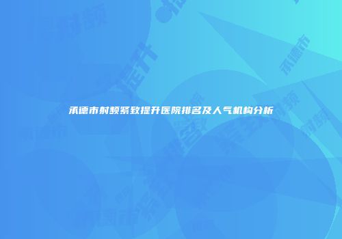 承德市射频紧致提升医院排名及人气机构分析