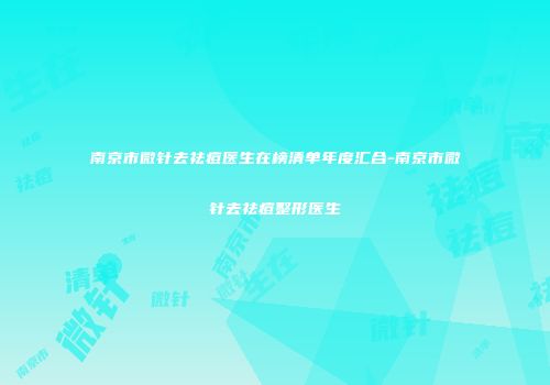 南京市微针去祛痘医生在榜清单年度汇合-南京市微针去祛痘整形医生