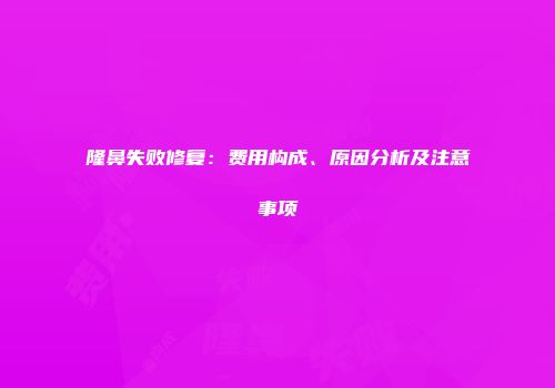 隆鼻失败修复：费用构成、原因分析及注意事项