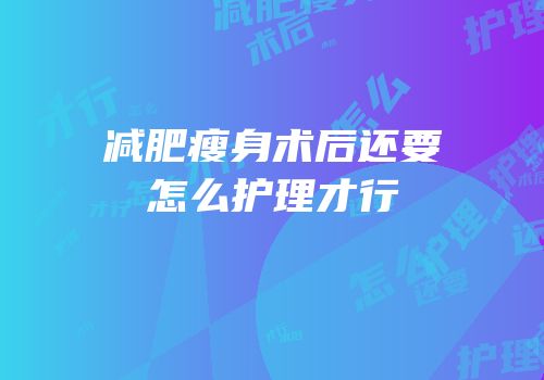 减肥瘦身术后还要怎么护理才行