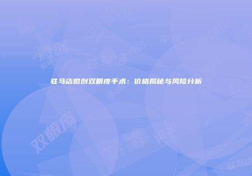 驻马店微创双眼皮手术：价格揭秘与风险分析