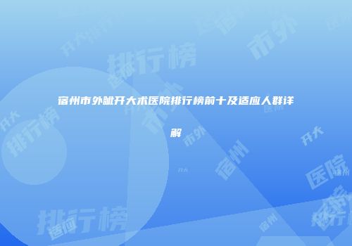 宿州市外眦开大术医院排行榜前十及适应人群详解