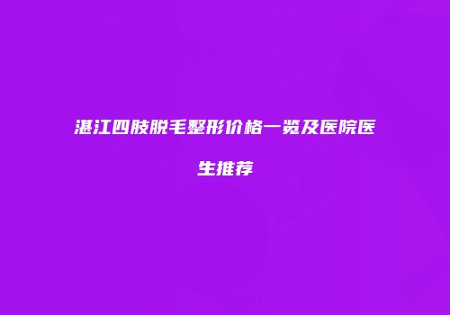 湛江四肢脱毛整形价格一览及医院医生推荐