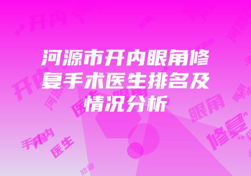 河源市开内眼角修复手术医生排名及情况分析