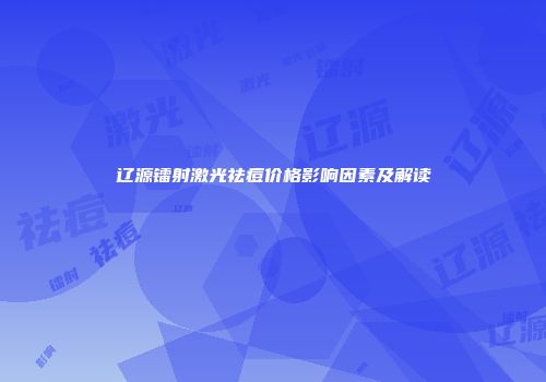 辽源镭射激光祛痘价格影响因素及解读