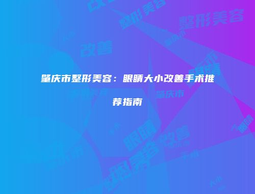 肇庆市整形美容：眼睛大小改善手术推荐指南