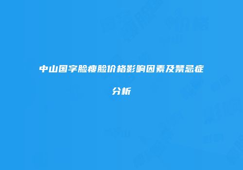 中山国字脸瘦脸价格影响因素及禁忌症分析