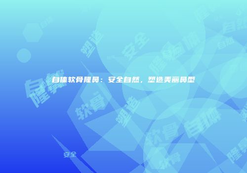 自体软骨隆鼻：安全自然，塑造美丽鼻型