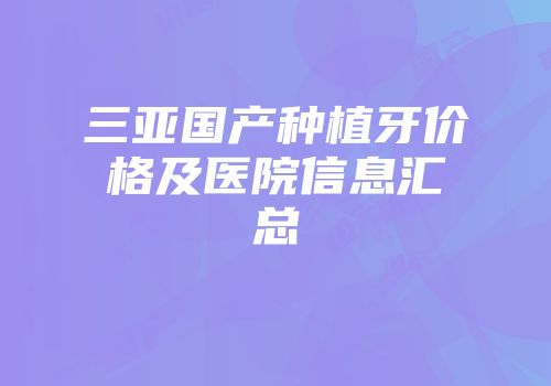 三亚国产种植牙价格及医院信息汇总