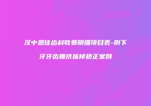 汉中恩佳齿科收费明细项目表-附下牙牙齿拥挤拔掉矫正案例