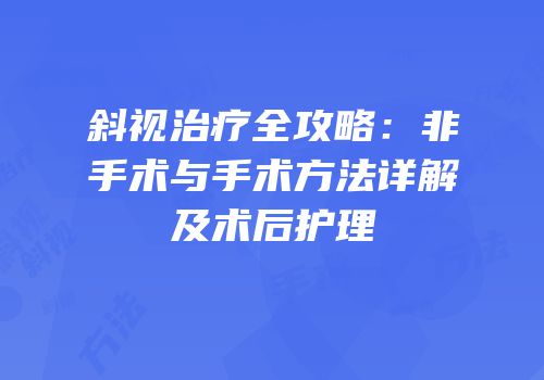 斜视治疗全攻略：非手术与手术方法详解及术后护理