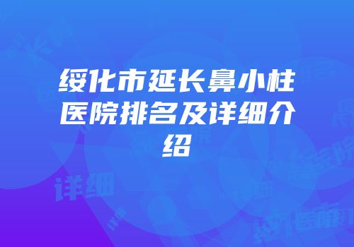 绥化市延长鼻小柱医院排名及详细介绍