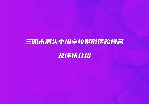 三明市眉头中川字纹整形医院排名及详情介绍