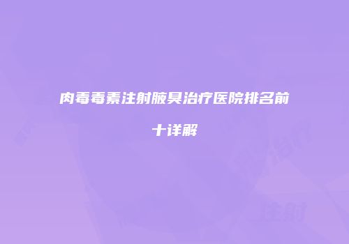 肉毒毒素注射腋臭治疗医院排名前十详解