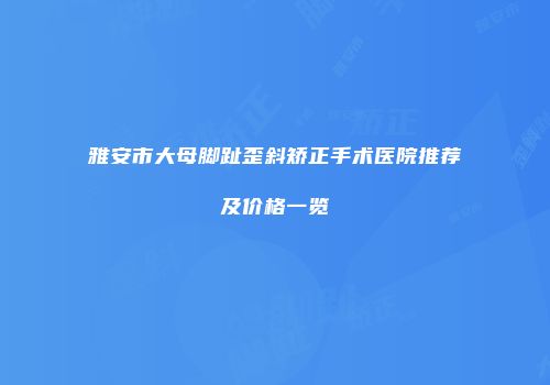 雅安市大母脚趾歪斜矫正手术医院推荐及价格一览