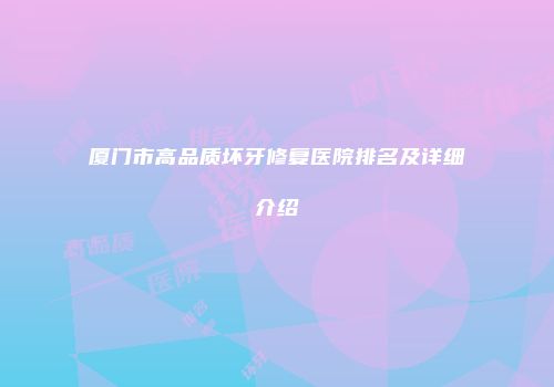 厦门市高品质坏牙修复医院排名及详细介绍