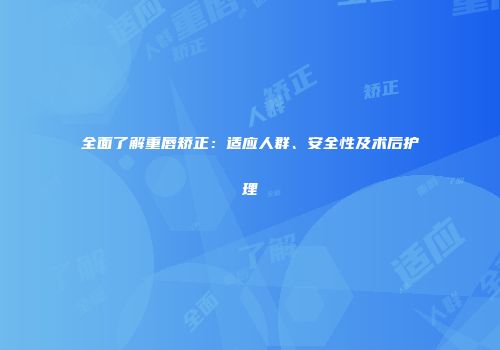 全面了解重唇矫正：适应人群、安全性及术后护理