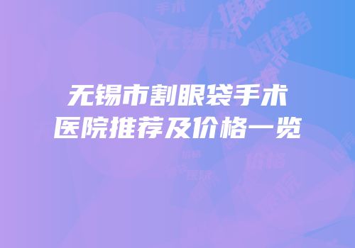 无锡市割眼袋手术医院推荐及价格一览