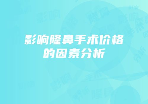 影响隆鼻手术价格的因素分析