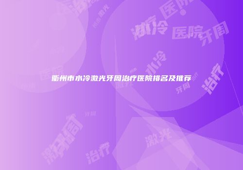 衢州市水冷激光牙周治疗医院排名及推荐