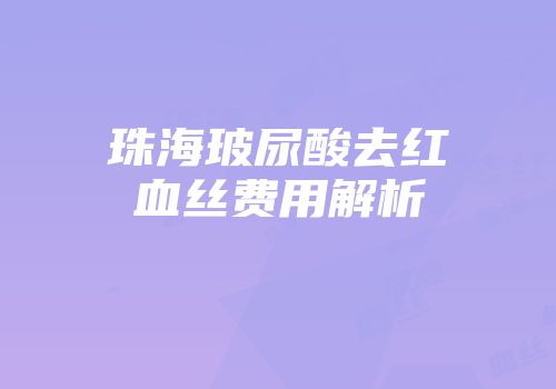 珠海玻尿酸去红血丝费用解析