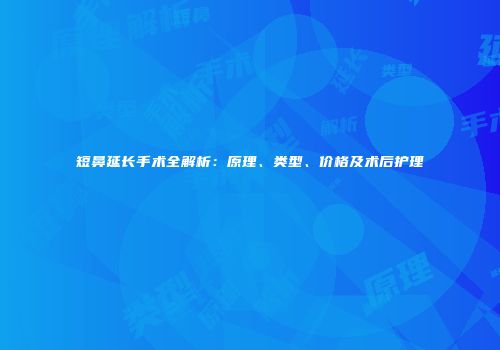 短鼻延长手术全解析：原理、类型、价格及术后护理