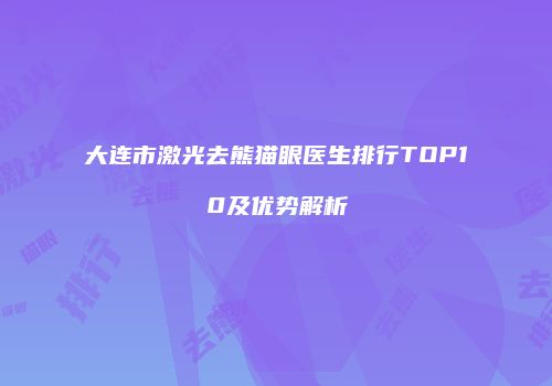 大连市激光去熊猫眼医生排行TOP10及优势解析