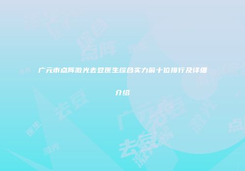 广元市点阵激光去豆医生综合实力前十位排行及详细介绍