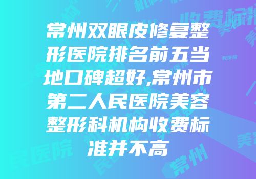 常州双眼皮修复整形医院排名前五当地口碑超好,常州市第二人民医院美容整形科机构收费标准并不高
