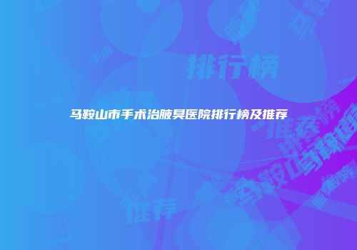 马鞍山市手术治腋臭医院排行榜及推荐