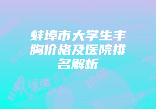 蚌埠市大学生丰胸价格及医院排名解析