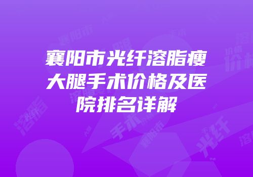 襄阳市光纤溶脂瘦大腿手术价格及医院排名详解
