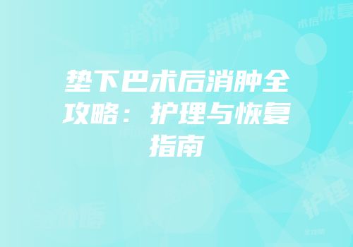 垫下巴术后消肿全攻略：护理与恢复指南