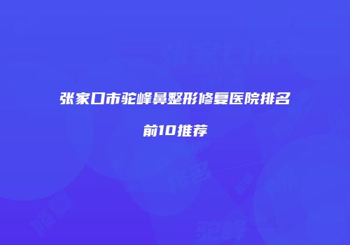 张家口市驼峰鼻整形修复医院排名前10推荐