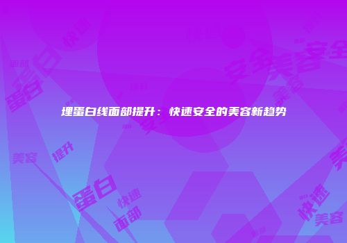 埋蛋白线面部提升：快速安全的美容新趋势