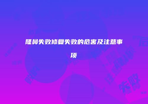 隆鼻失败修复失败的危害及注意事项