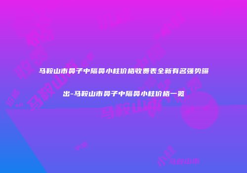 马鞍山市鼻子中隔鼻小柱价格收费表全新有名强势曝出-马鞍山市鼻子中隔鼻小柱价格一览