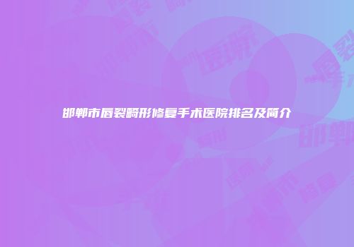 邯郸市唇裂畸形修复手术医院排名及简介