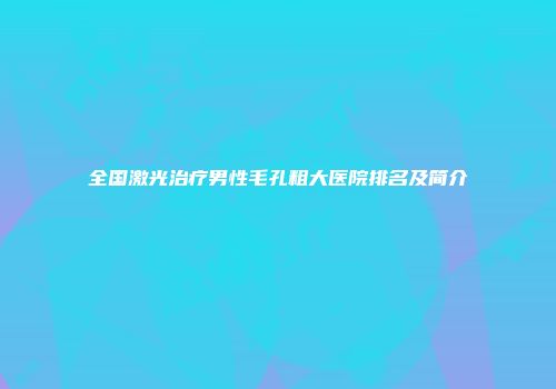 全国激光治疗男性毛孔粗大医院排名及简介