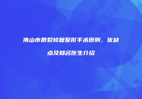 佛山市唇裂修复整形手术原则、优缺点及知名医生介绍