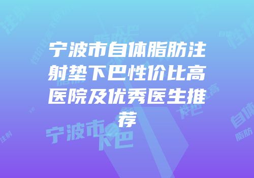 宁波市自体脂肪注射垫下巴性价比高医院及优秀医生推荐